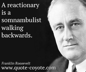 Backwards quotes - A reactionary is a somnambulist walking backwards.