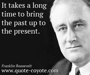 Past quotes - It takes a long time to bring the past up to the present.