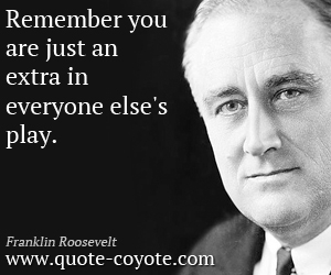  quotes - Remember you are just an extra in everyone else's play.