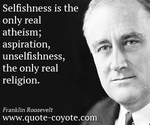  quotes - Selfishness is the only real atheism; aspiration, unselfishness, the only real religion.