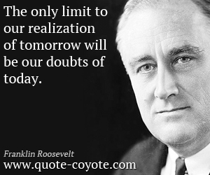 Today quotes - The only limit to our realization of tomorrow will be our doubts of today.