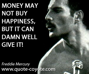 Money quotes - Money may not buy happiness, but it can damn well give it!