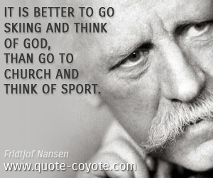 Church quotes - It is better to go skiing and think of God, than go to church and think of sport.