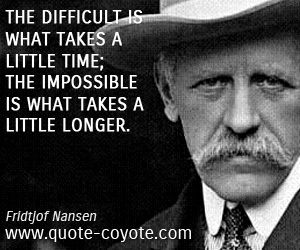Fridtjof Nansen - The difficult is what takes a little time; the impossible is what takes a little longer. 