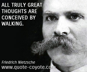 Great quotes - All truly great thoughts are conceived by walking.