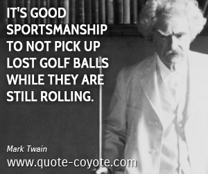 Golf quotes - It's good sportsmanship to not pick up lost golf balls while they are still rolling.