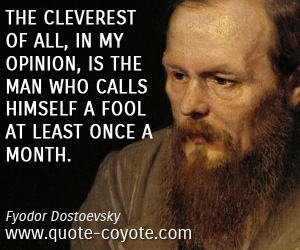 Opinion quotes - The cleverest of all, in my opinion, is the man who calls himself a fool at least once a month.