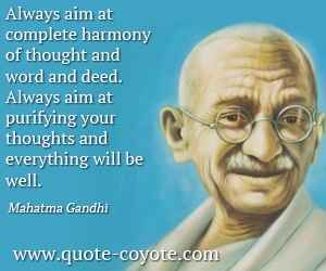  quotes - Always aim at complete harmony of thought and word and deed. Always aim at purifying your thoughts and everything will be well.