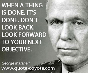 Back quotes - When a thing is done, it's done. Don't look back. Look forward to your next objective.