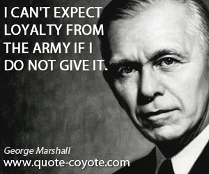 Expect quotes - I can't expect loyalty from the army if I do not give it.