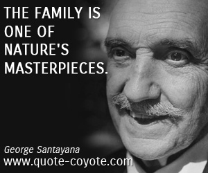 George Santayana - The family is one of nature's masterpieces.