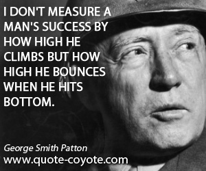 Success quotes - I don't measure a man's success by how high he climbs but how high he bounces when he hits bottom.