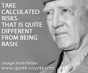 George Smith Patton - Take calculated risks. That is quite different from being rash.