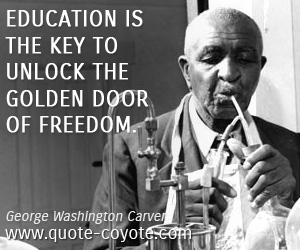 George Washington Carver - Education is the key to unlock the golden door of freedom.