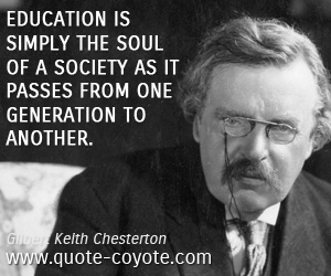 Gilbert Keith Chesterton - Education is simply the soul of a society as it passes from one generation to another.