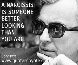 Gore Vidal - A narcissist is someone better looking than you are.