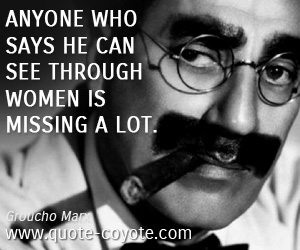Groucho Marx - Anyone who says he can see through women is missing a lot.