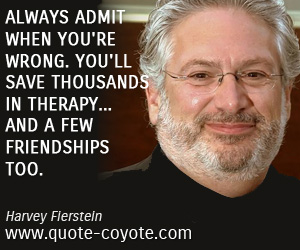  quotes - Always admit when you're wrong. You'll save thousands in therapy... and a few friendships too.