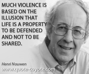 Violence quotes - Much violence is based on the illusion that life is a property to be defended and not to be shared.