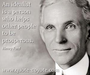 Henry Ford - An idealist is a person who helps other people to be prosperous.