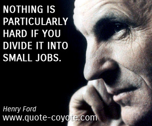 Henry Ford - Nothing is particularly hard if you divide it into small jobs.
