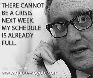 Schedule quotes - There cannot be a crisis next week. My schedule is already full.