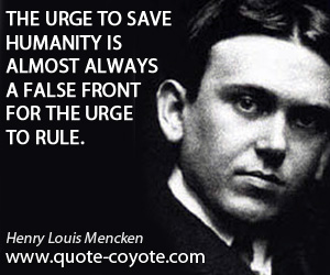  quotes - The urge to save humanity is almost always a false front for the urge to rule.