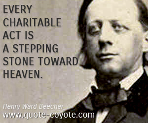 Henry Ward Beecher - Every charitable act is a stepping stone toward heaven.