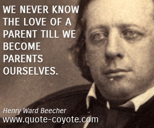 Henry Ward Beecher - We never know the love of a parent till we become parents ourselves.