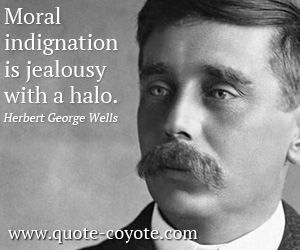 Herbert George Wells - Moral indignation is jealousy with a halo.
