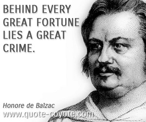 Honore de Balzac - Behind every great fortune lies a great crime.
