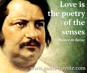 Honore de Balzac - Love is the poetry of the senses. 