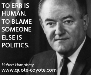 Blaming quotes - To err is human. To blame someone else is politics.