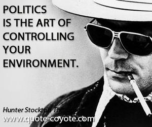 Your quotes - Politics is the art of controlling your environment.