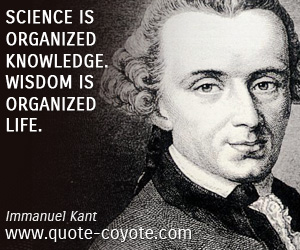 Immanuel Kant - Science is organized knowledge. Wisdom is organized life.