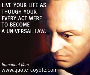  quotes - Live your life as though your every act were to become a universal law.