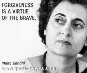 Indira Gandhi - Forgiveness is a virtue of the brave.