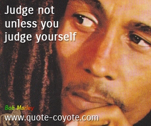  quotes - Judge not unless you judge yourself