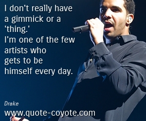  quotes - I don't really have a gimmick or a 'thing.' I'm one of the few artists who gets to be himself every day.