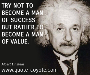  quotes - Try not to become a man of success but rather to become a man of value.