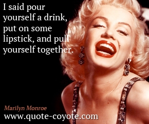  quotes - I said pour yourself a drink, put on some lipstick, and pull yourself together.