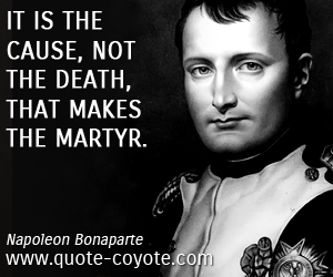  quotes - It is the cause, not the death, that makes the martyr.