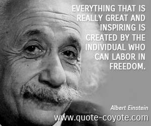 Inspiring quotes - Everything that is really great and inspiring is created by the individual who can labor in freedom.