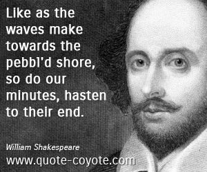 Hasten quotes - Like as the waves make towards the pebbl'd shore, so do our minutes, hasten to their end.