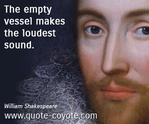  quotes - The empty vessel makes the loudest sound.