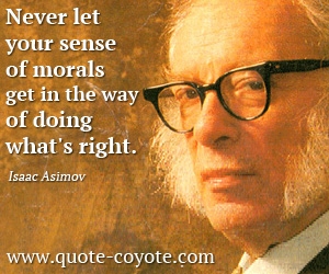 Isaac Asimov - <p> Never let your sense of morals get in the way of doing what's right.</p>