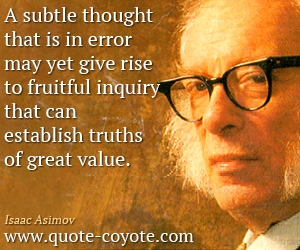  quotes - A subtle thought that is in error may yet give rise to fruitful inquiry that can establish truths of great value.