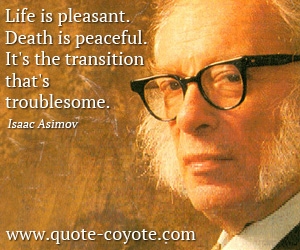 Isaac Asimov - Life is pleasant. Death is peaceful. It's the transition that's troublesome.