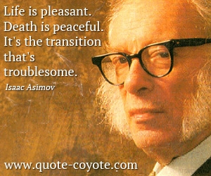 Pleasant quotes - Life is pleasant. Death is peaceful. It's the transition that's troublesome.