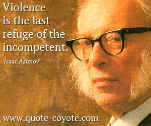  quotes - <p> Violence is the last refuge of the incompetent.</p>